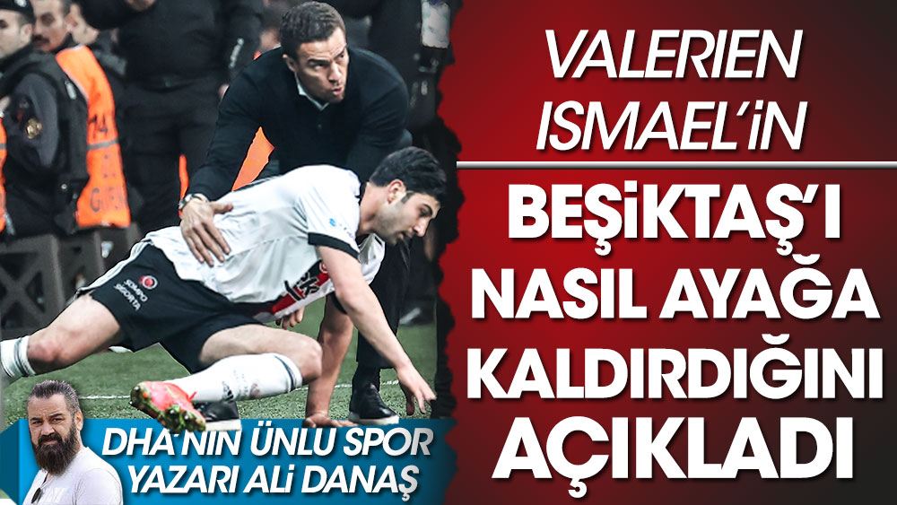 DHA'nın ünlü spor yazarı Ali Danaş yazdı. Valerien Ismael'in Beşiktaş'ı nasıl ayağa kaldırdığını açıkladı.