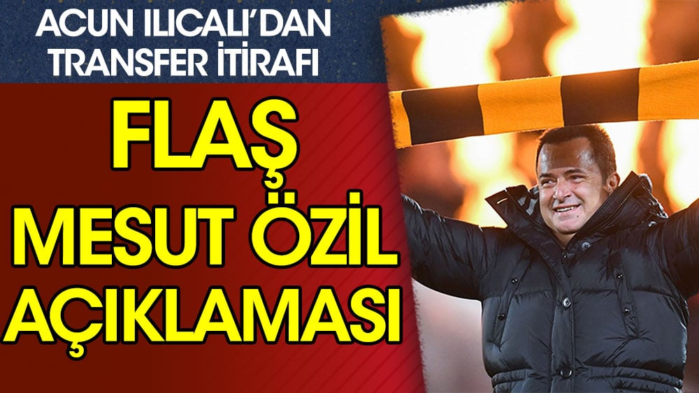 Acun Ilıcalı'dan Mesut Özil itirafı
