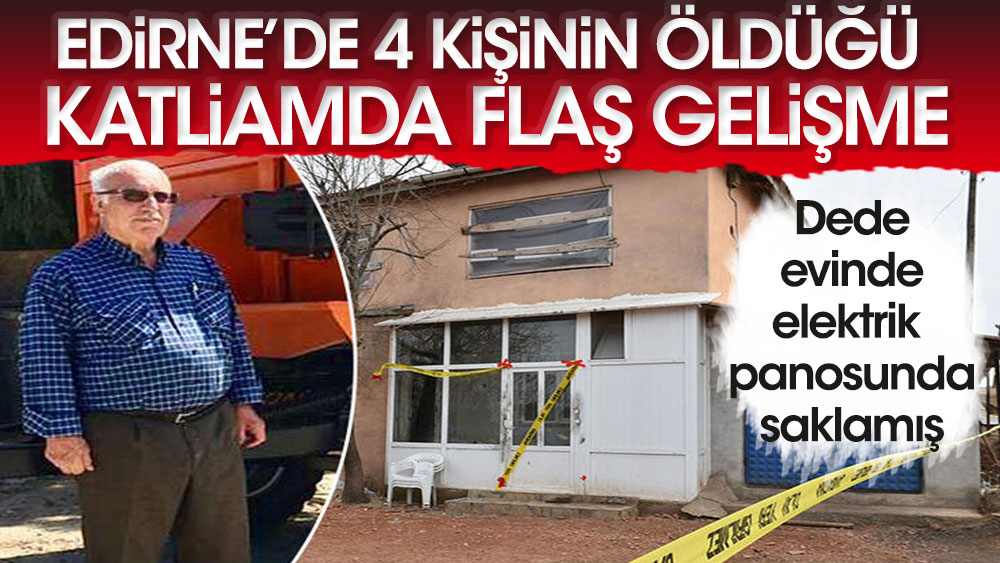 Edirne'de aile katliamı flaş gelişme! Dede evinde elektrik panosuna saklamış…