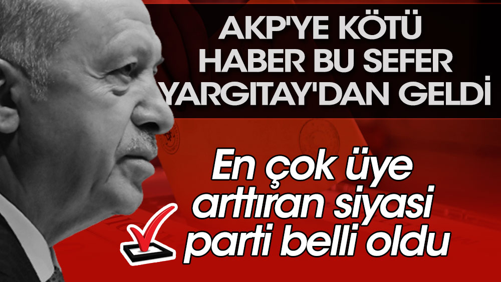 AKP'ye kötü haber bu sefer Yargıtay'dan geldi. En çok üye arttıran siyasi parti belli oldu