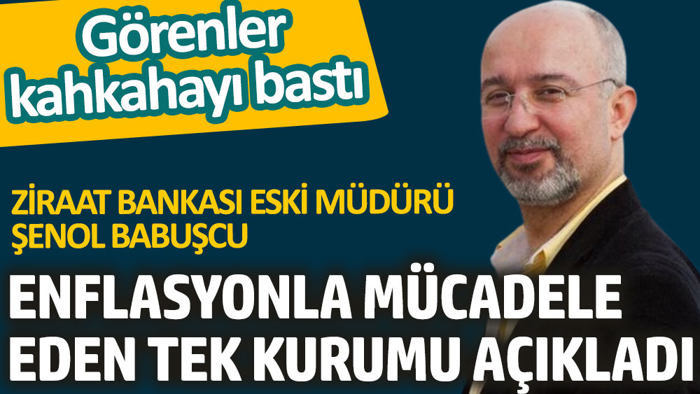 Ziraat Bankası eski Müdürü Şenol Babuşcu enflasyonla mücadele eden tek kurumu açıkladı. Görenler kahkahayı bastı