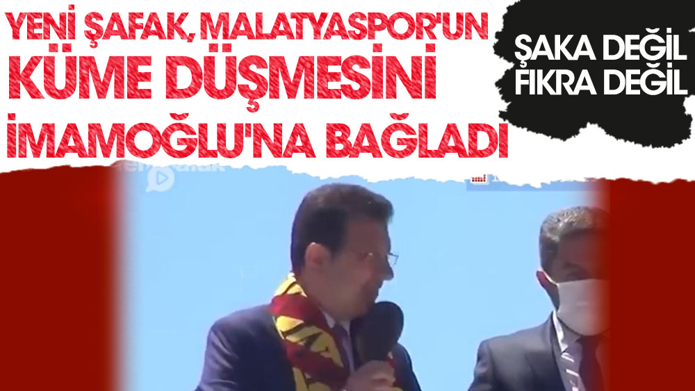 Yeni Şafak, Yeni Malatyaspor'un küme düşmesini Ekrem İmamoğlu'na bağladı