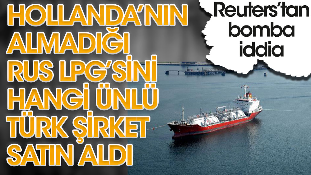 Reuters'tan bomba iddia! Hollanda'nın almadığı Rus LPG'sini bakın hangi ünlü Türk şirket satın aldı
