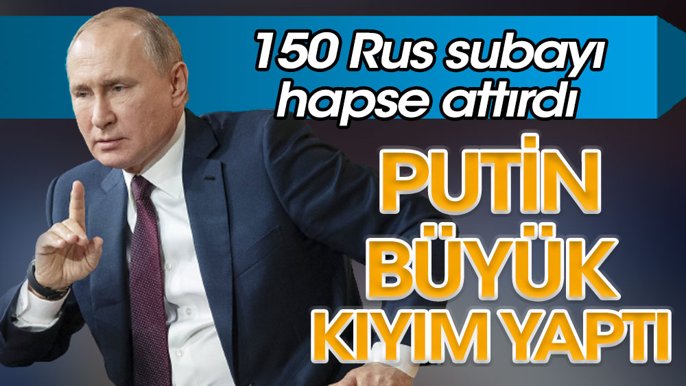 Putin büyük kıyım yaptı. 150 Rus subayı hapse attırdı