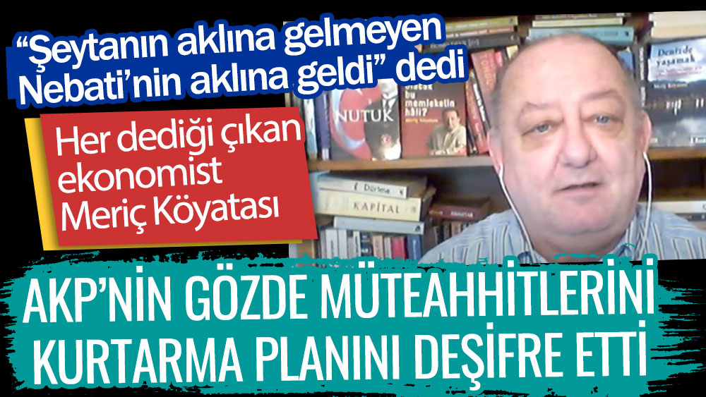 Her dediği çıkan Ekonomist Meriç Köyatası AKP'nin gözde müteahhitlerini kurtarma planını deşifre etti
