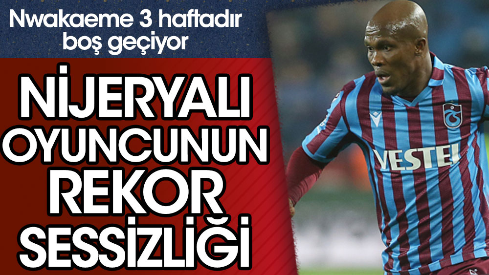 Trabzonspor'da Nwakaeme'nin rekor sessizliği! 3 haftadır...