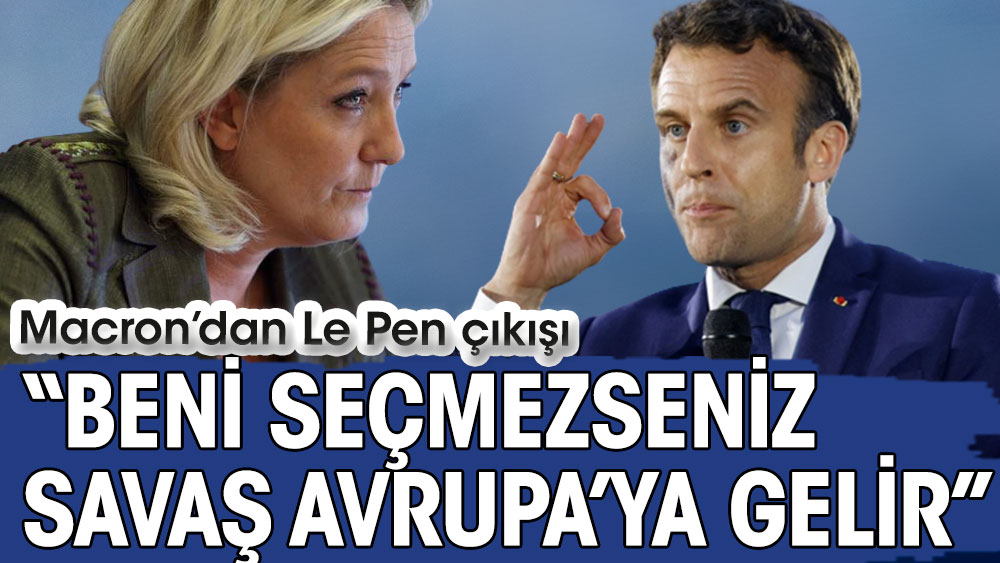 Macron’dan Le Pen çıkışı: Beni seçmezseniz savaş Avrupa’ya gelir