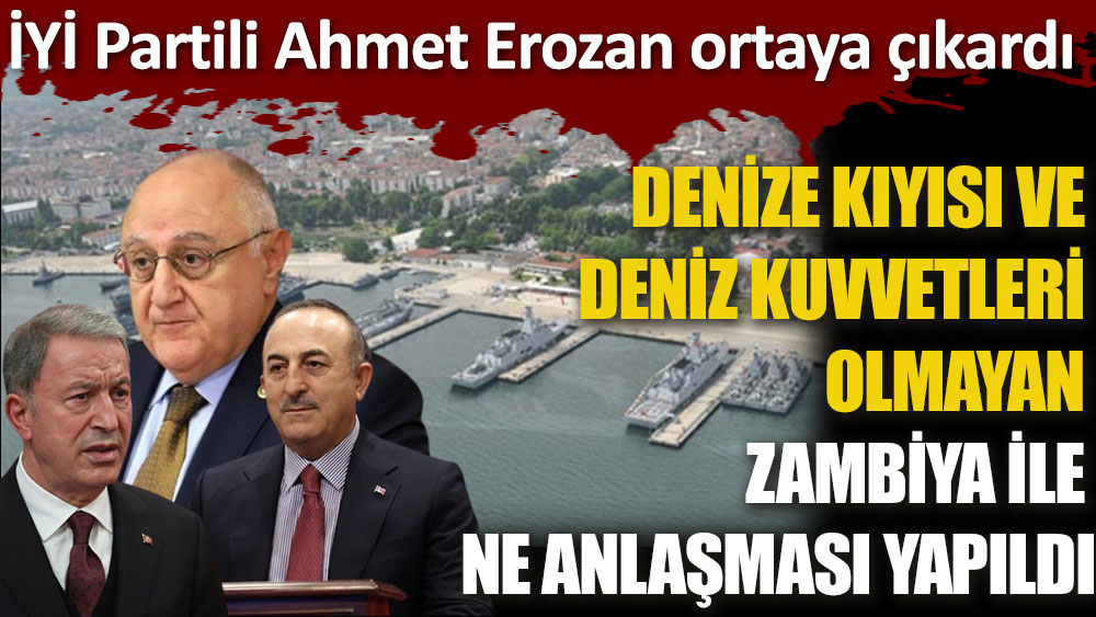 İYİ Partili Ahmet Erozan ortaya çıkardı... Denize kıyısı ve deniz kuvvetleri olmayan Zambiya ile ne anlaşması yapıldı!