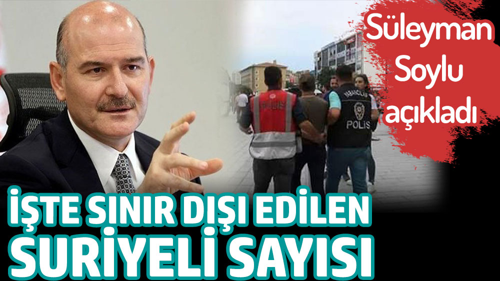 Süleyman Soylu, bugüne kadar Türkiye'den sınır dışı edilen Suriyeli sayısını açıkladı