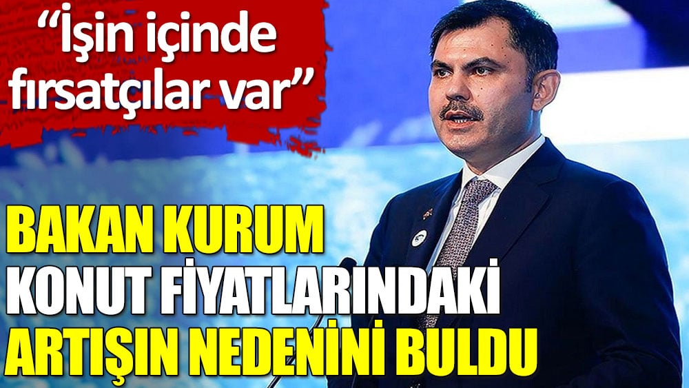 Bakan Kurum: Konut fiyatlarındaki 3-4 kat artışların nedeni ham madde girdileri