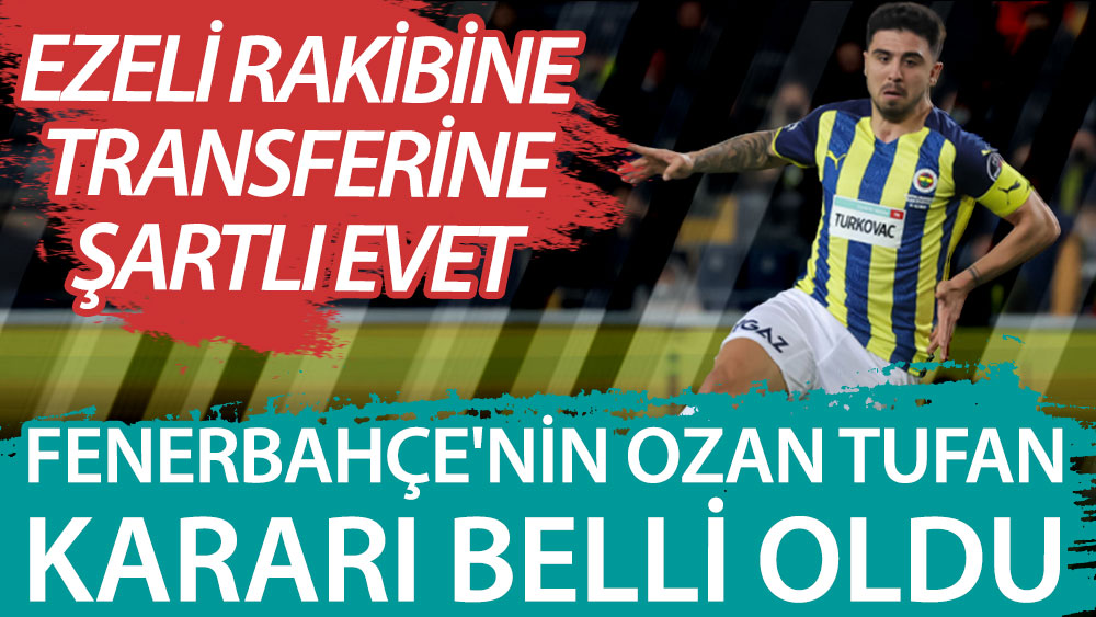 Fenerbahçe'de Ozan Tufan'ın Beşiktaş'a transferine şartlı evet! İşte o detay...
