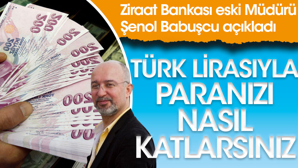 Ziraat Bankası eski Müdürü Şenol Babuşcu açıkladı. Türk Lirasıyla paranızı nasıl katlarsınız?