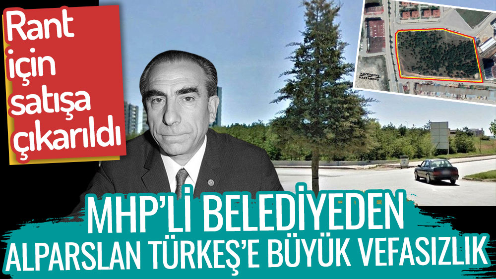 MHP'li belediyeden Alparslan Türkeş'e büyük vefasızlık! Rant için satışa çıkarıldı