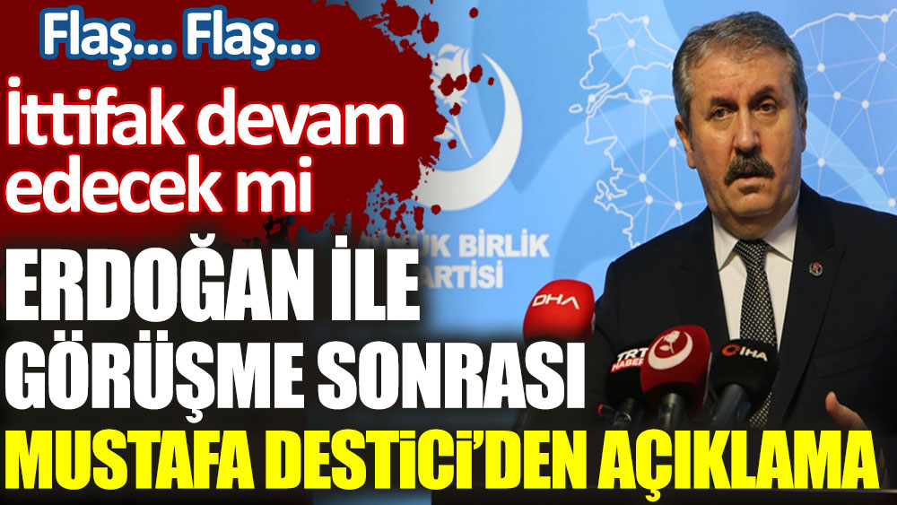 Mustafa Destici’den Erdoğan ile görüşme sonrası flaş açıklama. İttifak devam edecek mi!