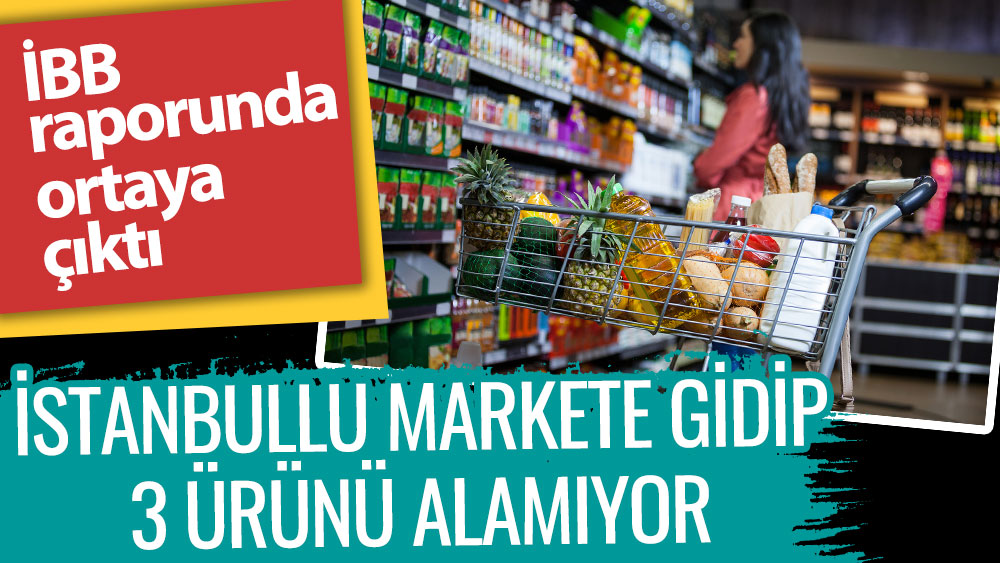 İstanbullu markete gidip üç ürünü alamıyor. İBB raporunda ortaya çıktı