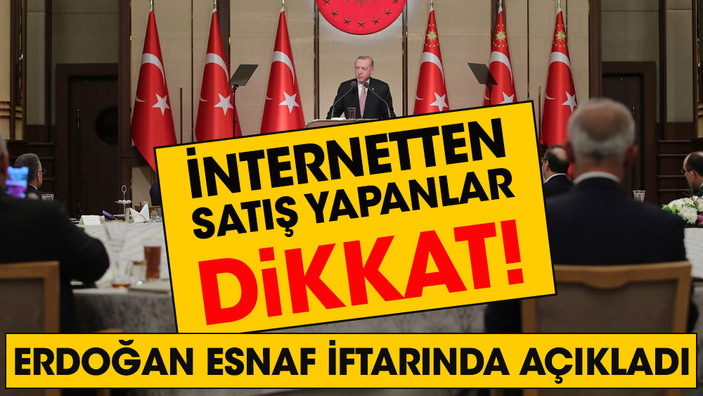 İnternetten satış yapanlar dikkat! Cumhurbaşkanı Erdoğan esnaf iftarında açıkladı