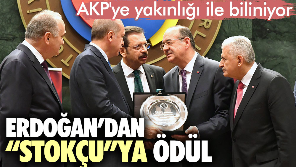 Erdoğan’dan “stokçu”ya ödül. AKP'ye yakınlığı ile biliniyor