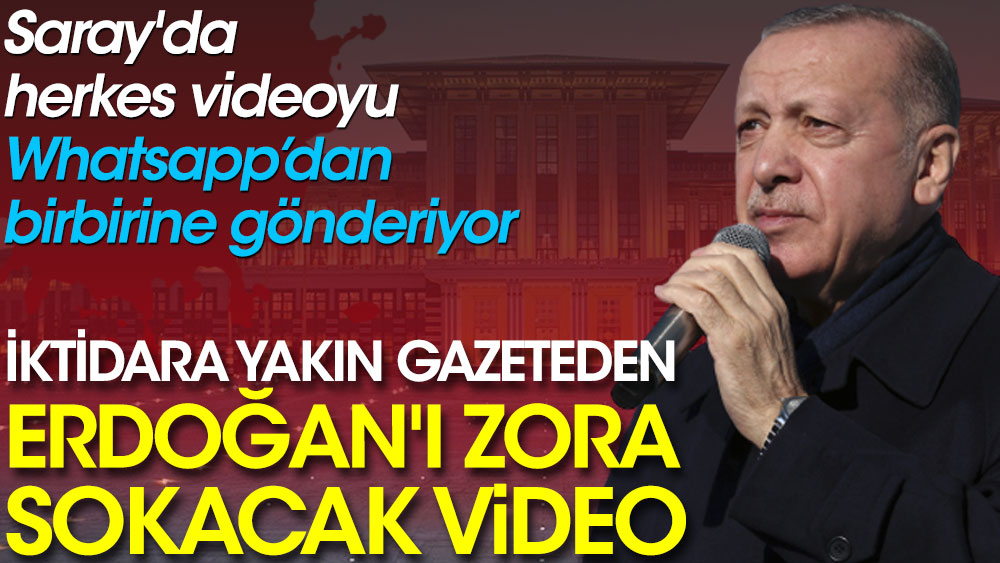 İktidara yakın gazeteden Erdoğan'ı zora sokacak video. Saray'da herkes videoyu Whatsapp’dan birbirine gönderiyor