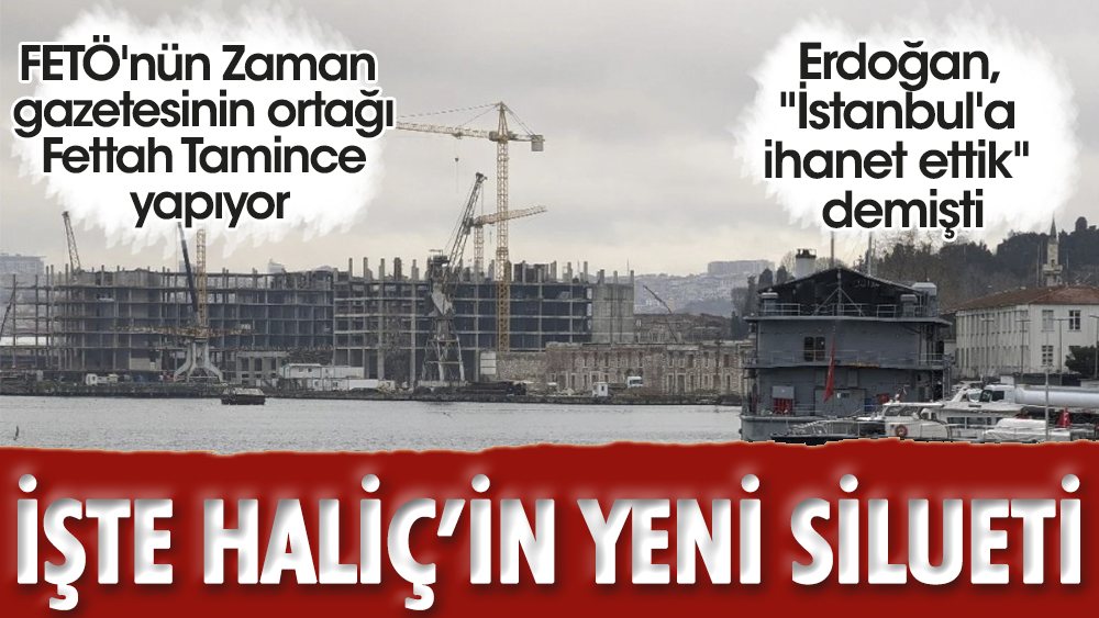 İşte Erdoğan'ın "İhanet ettik" dediği İstanbul: Haliç'in yeni silueti.  FETÖ'nün Zaman gazetesinin ortağı Fettah Tamince yapıyor