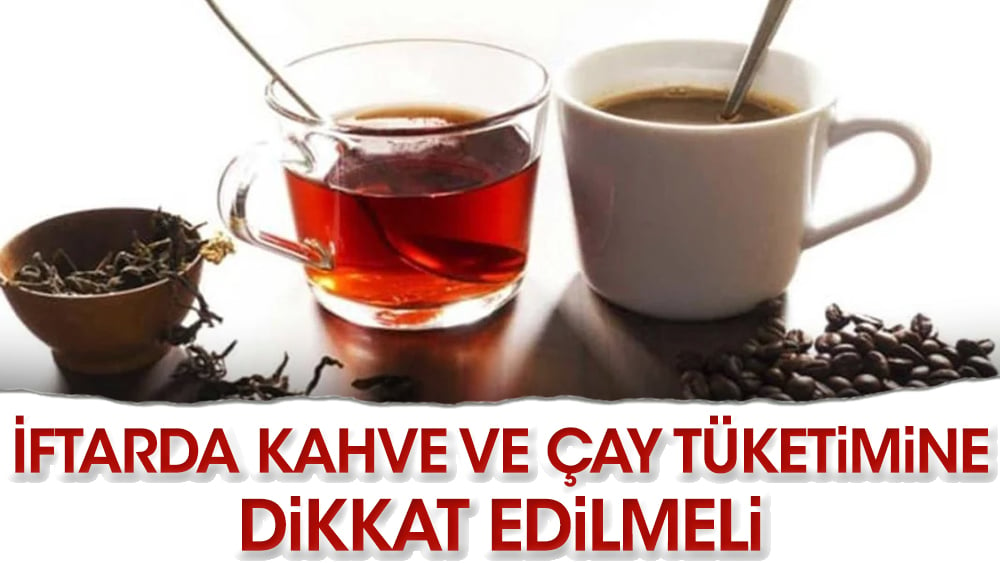 İftarda kahve ve çay tüketimine dikkat edilmeli