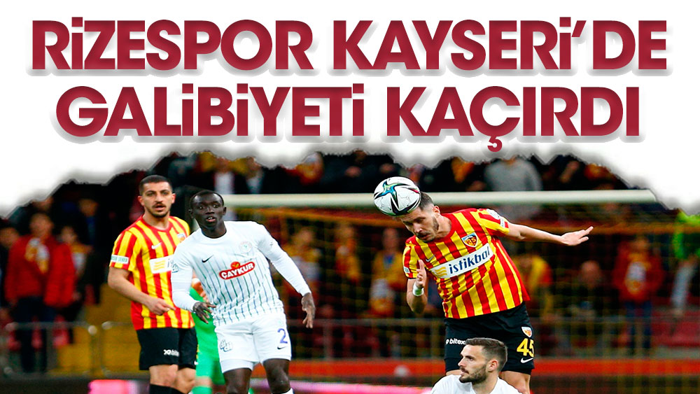 Çaykur Rizespor, Kayseri'de galibiyeti kaçırdı