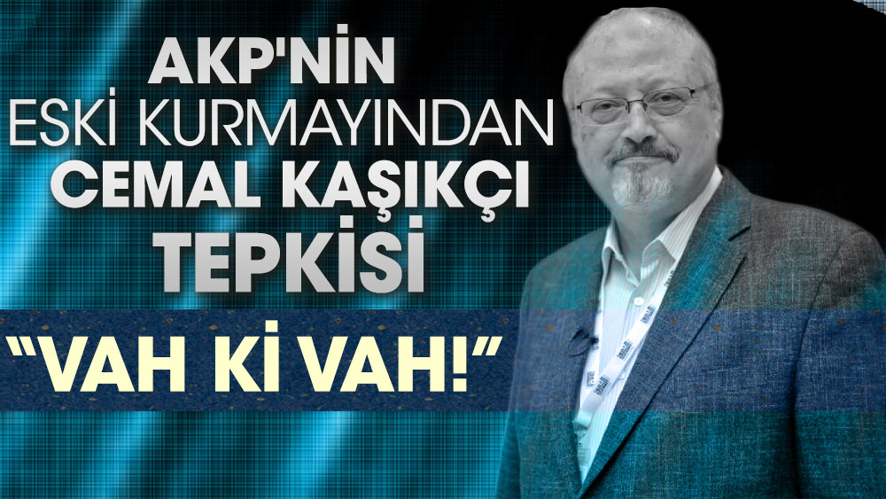 AKP'nin eski kurmayından Cemal Kaşıkçı tepkisi 'Vah ki vah'