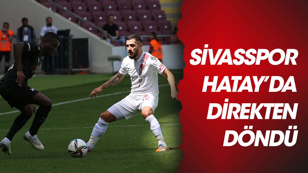Sivasspor, Hatay'da direkten döndü!