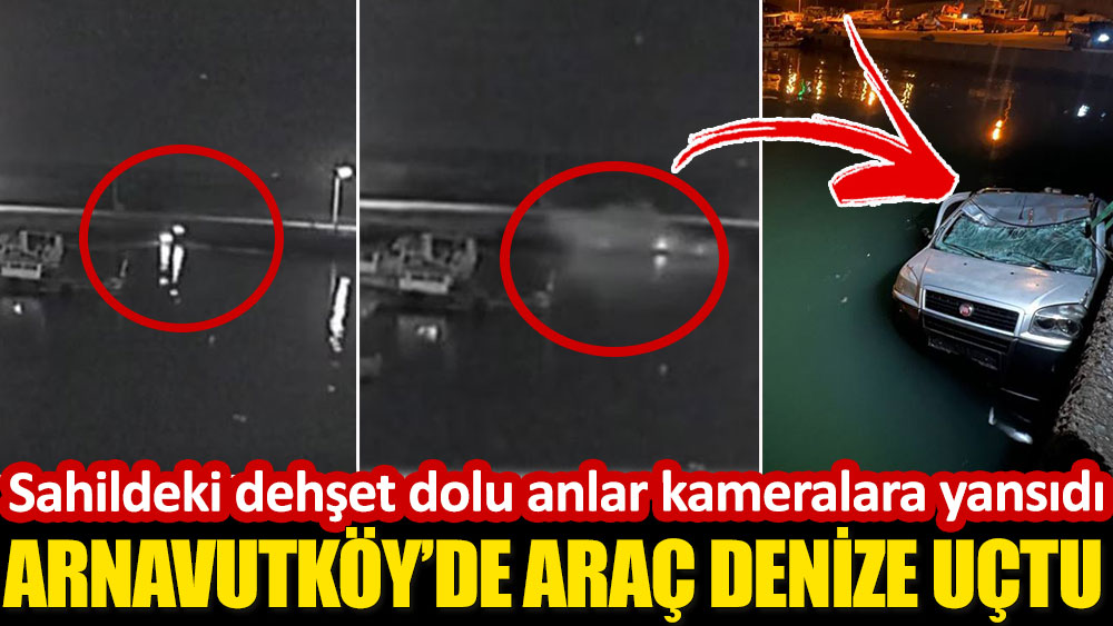 Arnavutköy’de araç denize uçtu! Sahildeki dehşet dolu anlar kamerada…