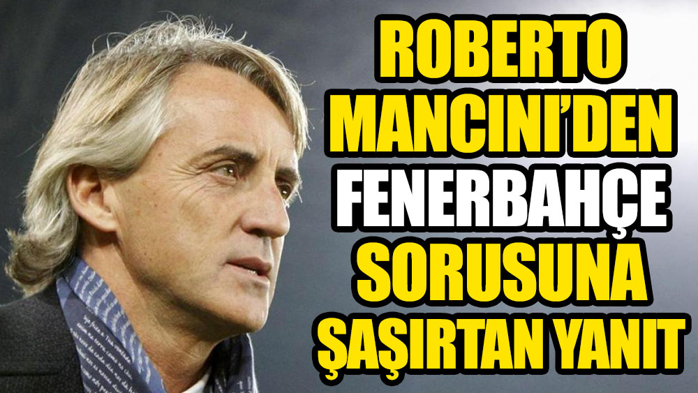 Roberto Mancini'den Fenerbahçe sorusuna şaşırtan yanıt