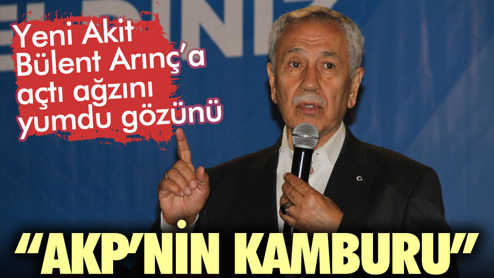 Yeni Akit Bülent Arınç’a açtı ağzını yumdu gözünü: AKP’nin kamburu