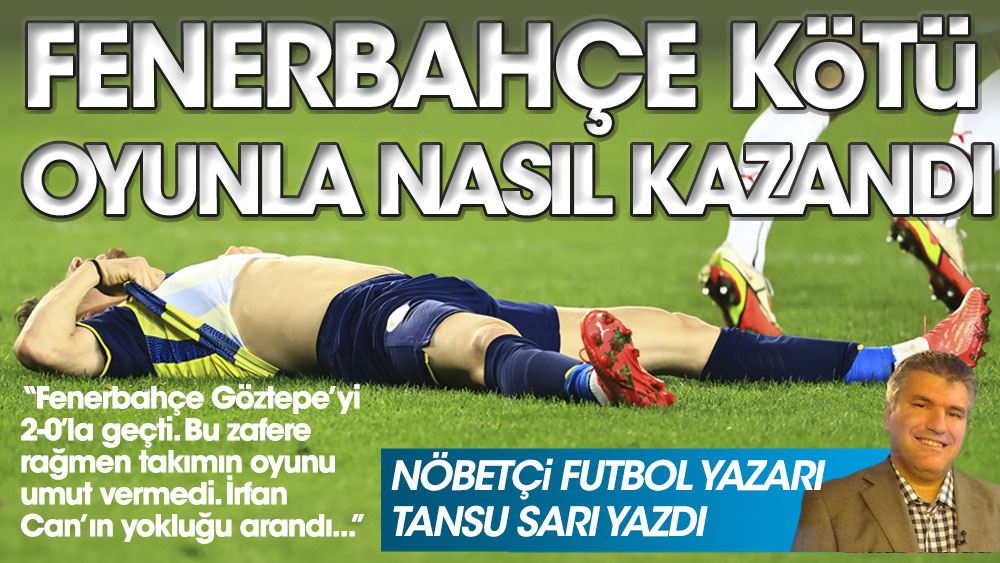 Nöbetçi futbol yazarı Tansu Sarı yazdı. Fenerbahçe kötü oyunla nasıl kazandı