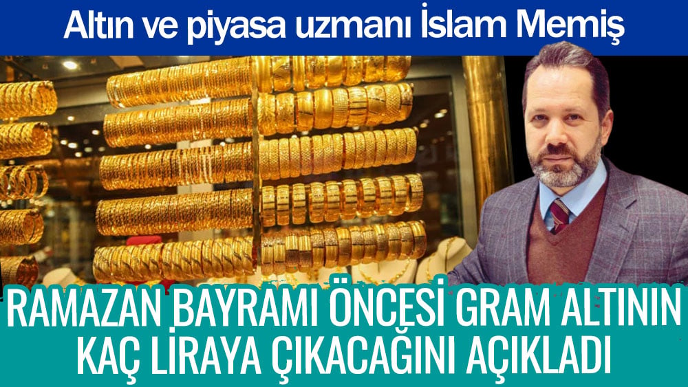 Altın ve piyasa uzmanı İslam Memiş Ramazan Bayramı öncesi gram altının kaç liraya çıkacağını açıkladı