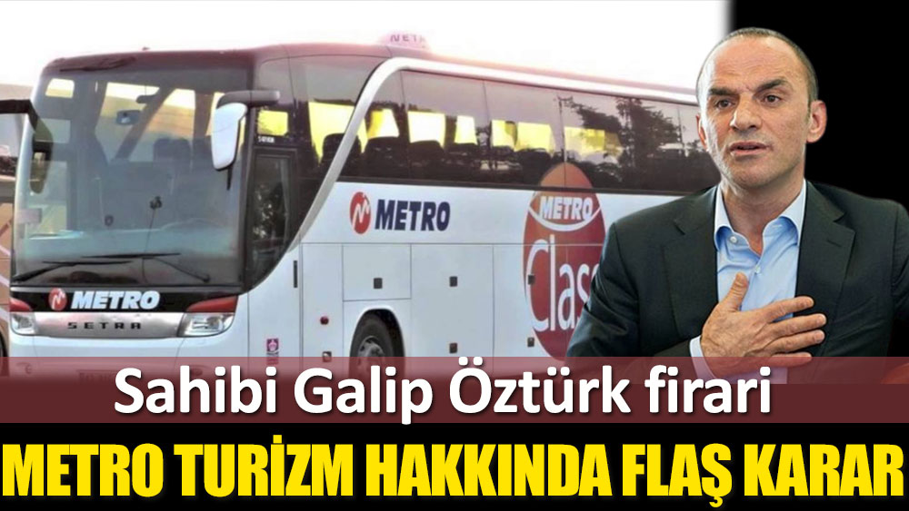 Firari Galip Öztürk'ün sahibi olduğu Metro Turizm hakkında flaş gelişme