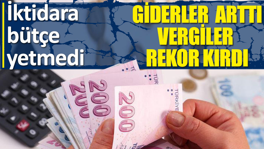 AKP iktidarına bütçe yetmedi. Giderler katlanarak arttı. Vergiler rekor kırdı