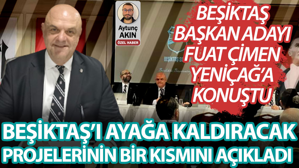 Beşiktaş Başkan Adayı Fuat Çimen Beşiktaş'ı ayağa kaldıracak projelerinin bir kısmını açıkladı