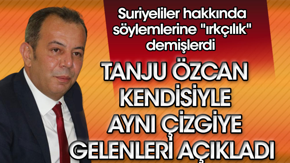 Tanju Özcan kendisiyle aynı çizgiye gelenleri açıkladı. Suriyeliler hakkında söylemlerine "ırkçılık" demişlerdi