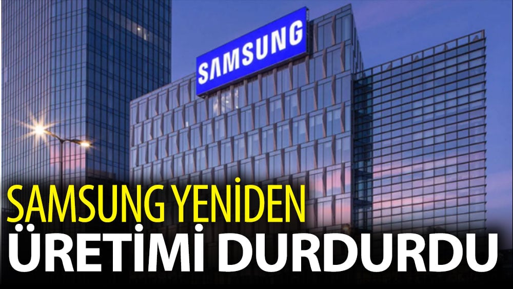 Samsung yeniden üretimi durdurdu