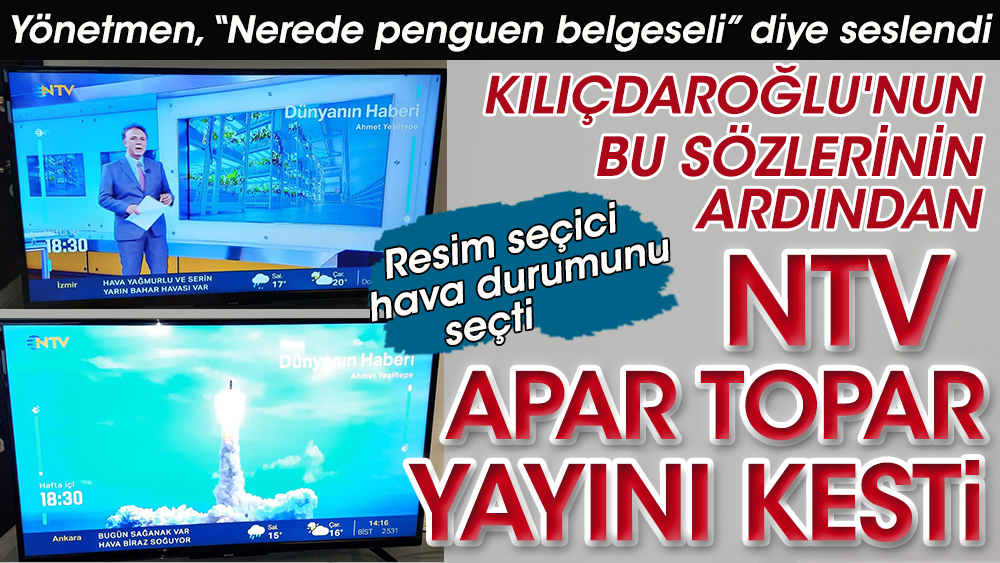 Kılıçdaroğlu Erdoğan'ı sert eleştirince NTV apar topar yayını kesti. Yönetmen 'Nerede penguen belgeseli' diye seslendi. Resim seçici hava durumunu seçti