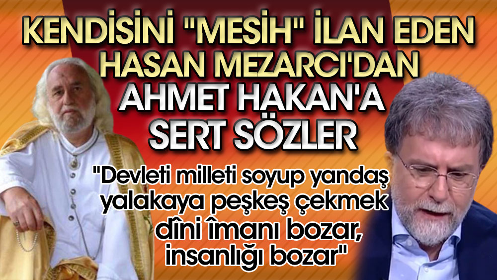 Kendisini "Mesih" ilan eden Hasan Mezarcı'dan Ahmet Hakan'a sert sözler. "Devleti milleti soyup yandaş yalakaya peşkeş çekmek, dîni, îmanı bozar, insanlığı bozar"
