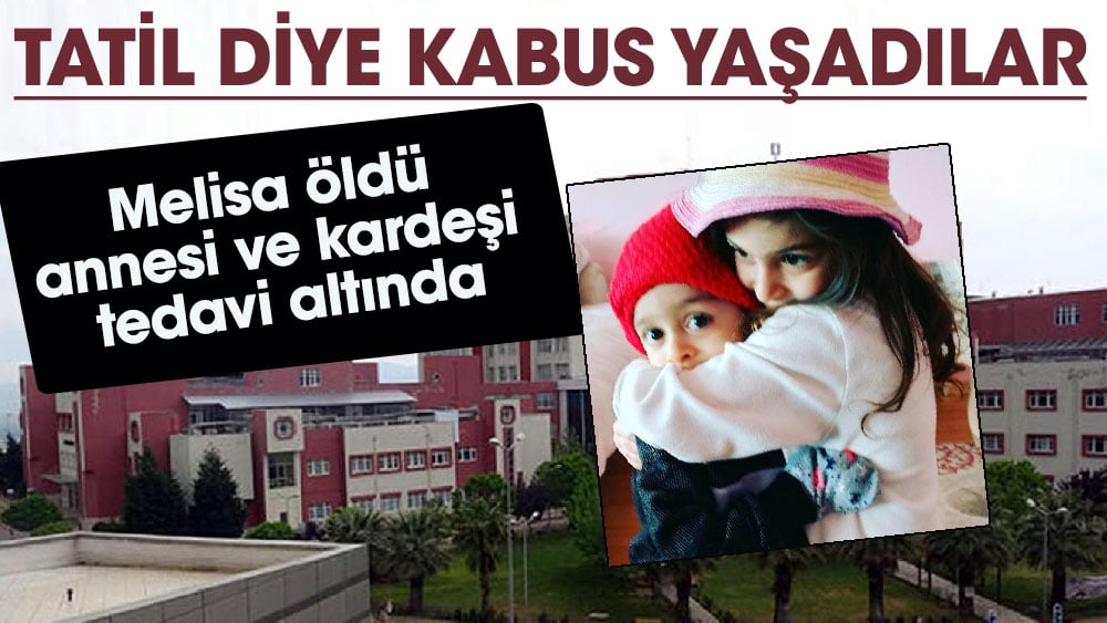 Tatil diye kabus yaşadılar! Melisa öldü annesi ve kardeşi tedavi altında