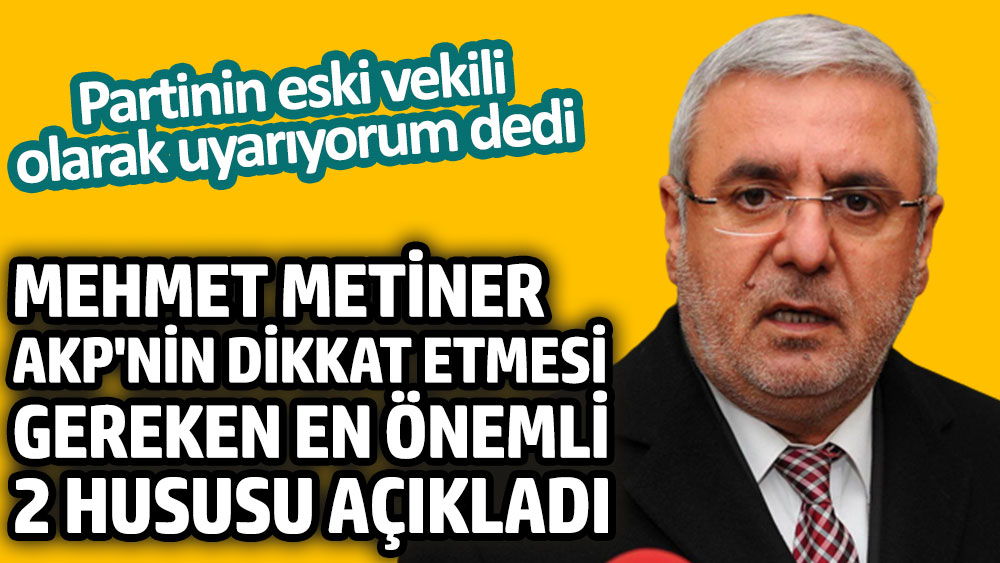 Mehmet Metiner AKP'nin dikkat etmesi gereken en önemli iki hususu açıkladı. Partinin eski vekili olarak uyarıyorum dedi