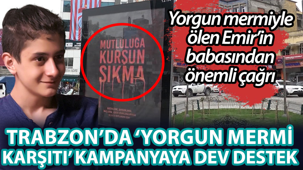 Trabzon'da yorgun mermi karşıtı kampanyaya dev destek! Yorgun mermiyle ölen Emir’in babasından önemli çağrı