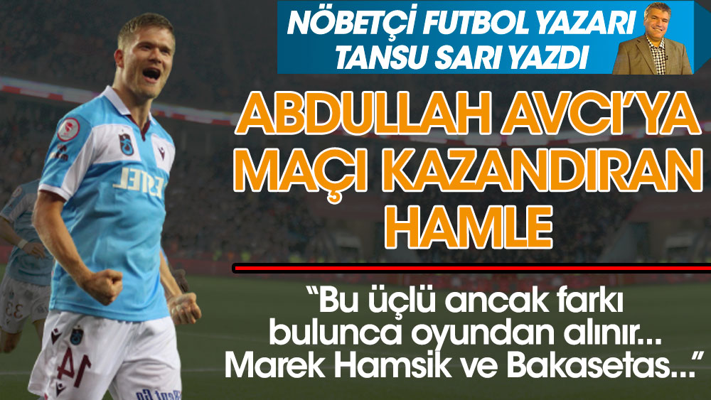 Nöbetçi futbol yazarı Tansu Sarı Abdullah Avcı'ya maçı kazandıran hamleleri açıkladı