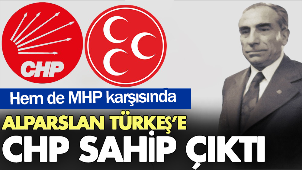 Alparslan Türkeş'e CHP sahip çıktı. Hem de MHP karşısında