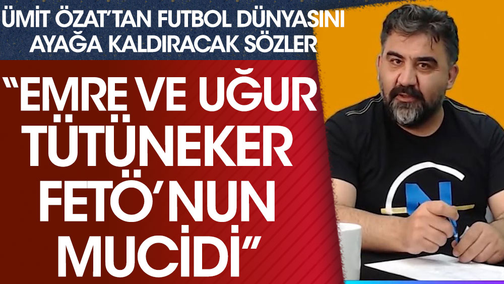 Ümit Özat'tan futbol dünyasını ayağa kaldıracak sözler: ''Emre Belözoğlu ve Uğur Tütüneker FETÖ'nün mucidi''