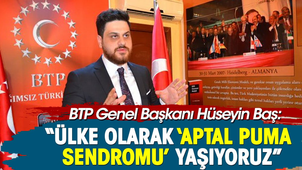 BTP Genel Başkanı Hüseyin Baş: Ülke olarak aptal puma sendromu yaşıyoruz!