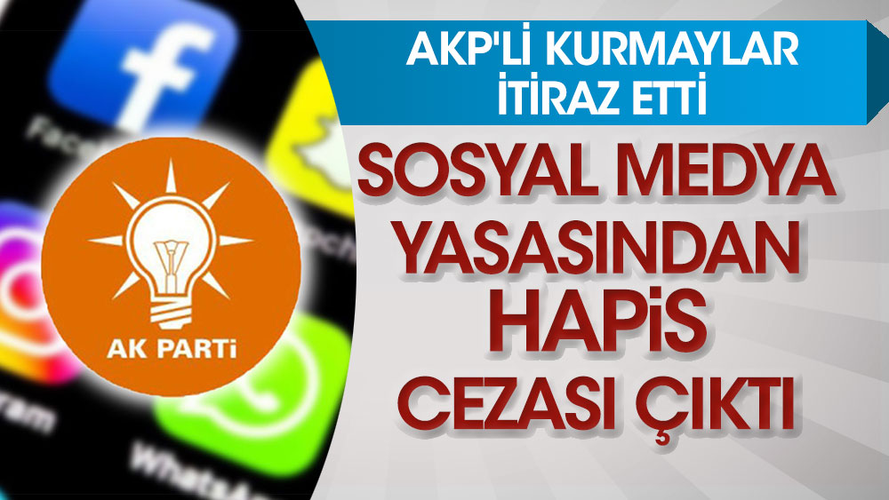 Sosyal medya yasasından hapis cezası çıktı! AKP'li kurmaylar itiraz etti