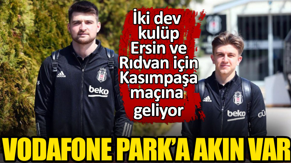 Vodafone Park'a Ersin ve Rıdvan akını! İki dev kulüp Kasımpaşa maçına geliyor