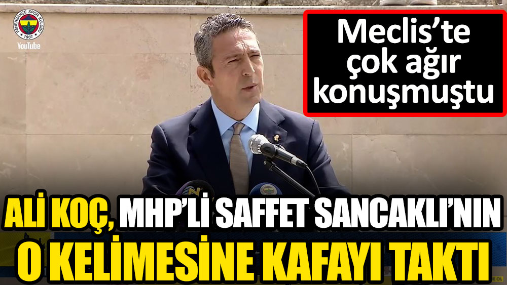Fenerbahçe Başkanı Ali Koç MHP'li Saffet Sancaklı'nın o kelimesine kafayı taktı! Meclis'te çok ağır konuşmuştu
