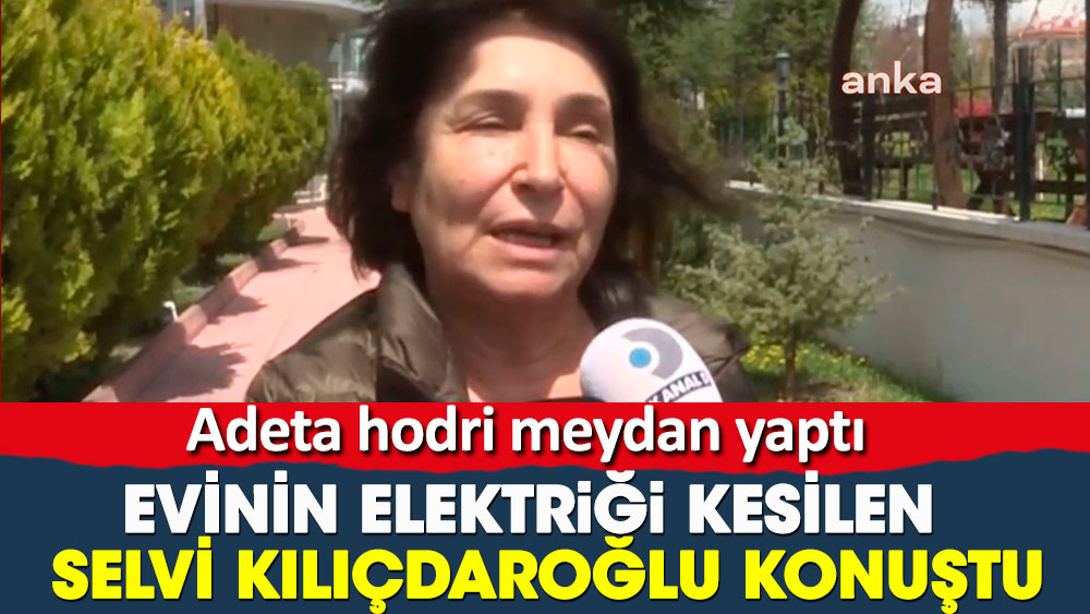 Evinin elektriği kesilen Selvi Kılıçdaroğlu konuştu. Adeta hodri meydan yaptı